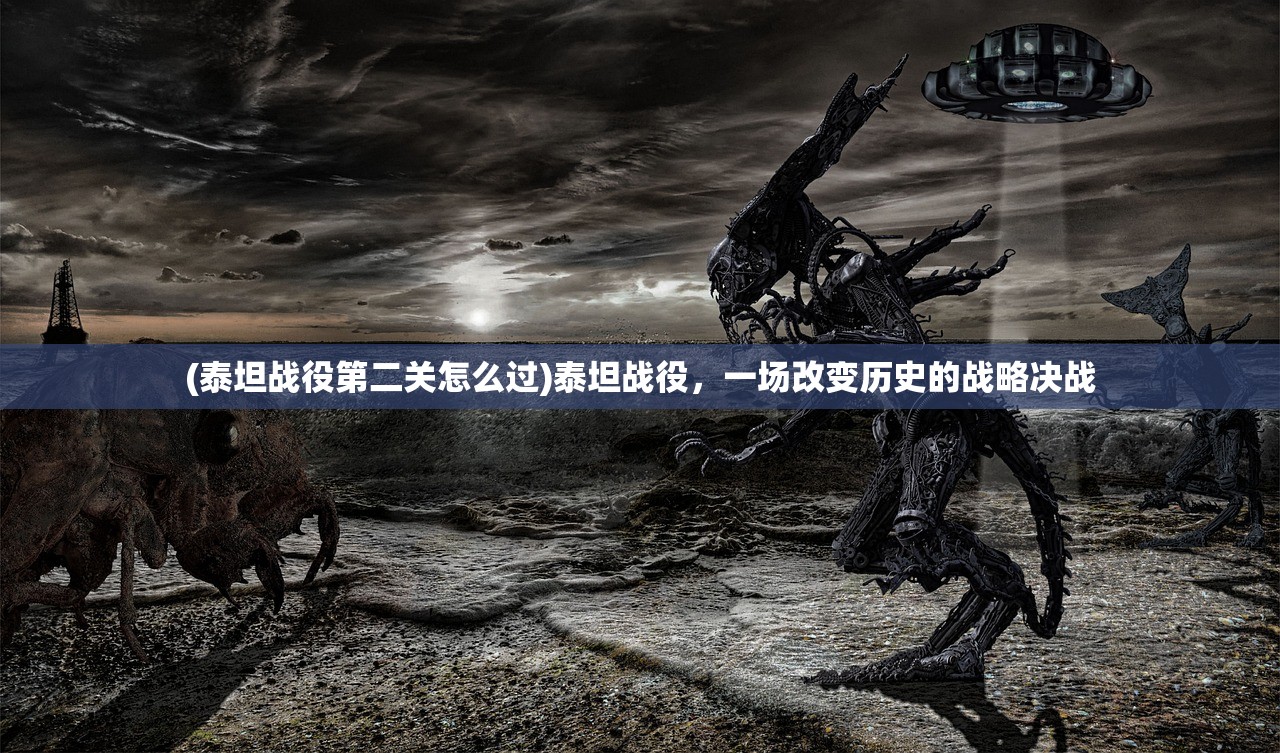 (泰坦战役第二关怎么过)泰坦战役,一场改变历史的战略决战 (泰坦战役第二关怎么过)泰坦战役,一场改变历史的战略决战