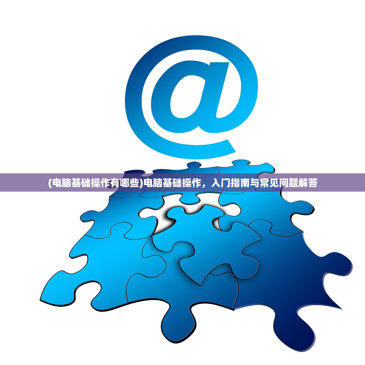 (电脑基础操作有哪些)电脑基础操作,入门指南与常见问题解答 (电脑基础操作有哪些)电脑基础操作,入门指南与常见问题解答