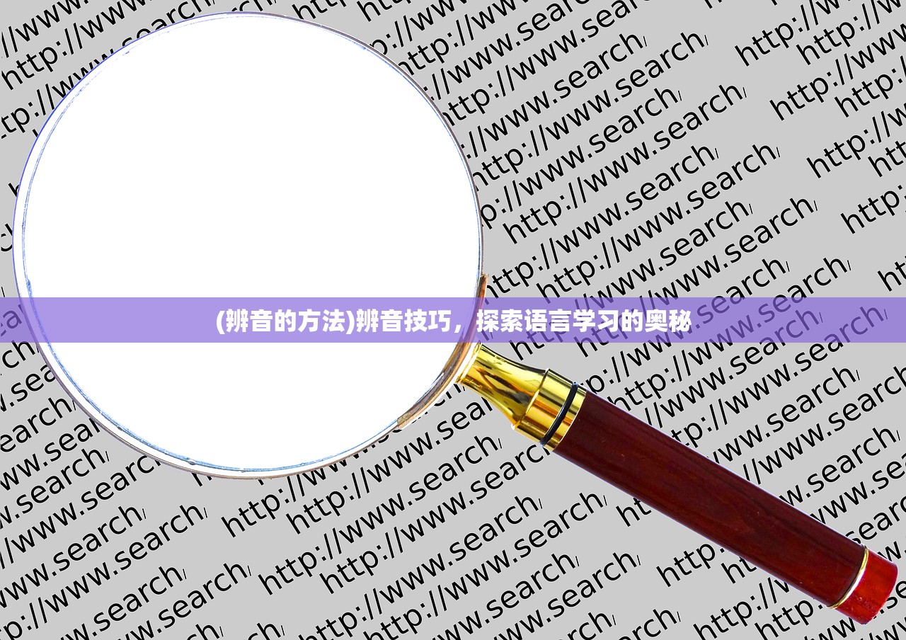 (辨音的方法)辨音技巧,探索语言学习的奥秘 (辨音的方法)辨音技巧,探索语言学习的奥秘
