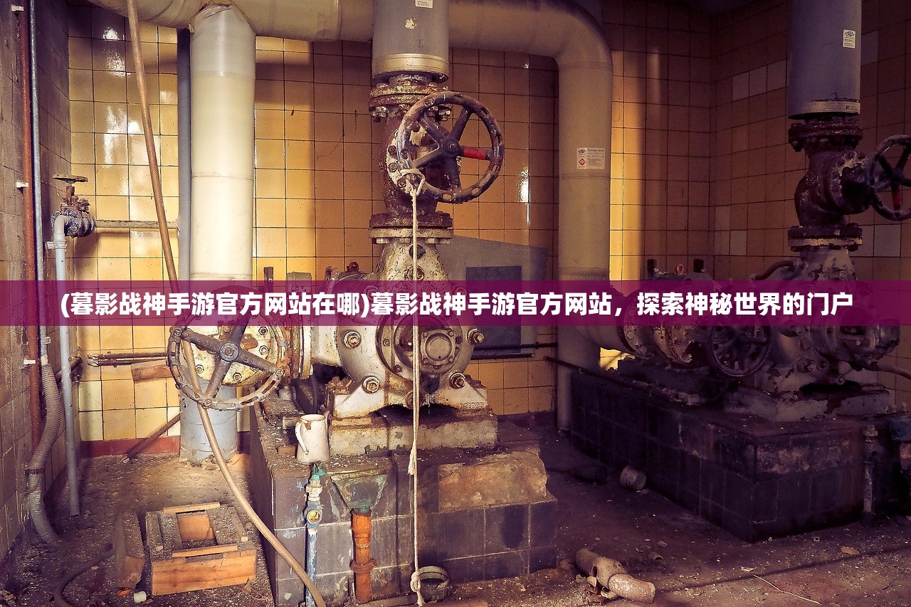 (暮影战神手游官方网站在哪)暮影战神手游官方网站,探索神秘世界的门户 (暮影战神手游官方网站在哪)暮影战神手游官方网站,探索神秘世界的门户