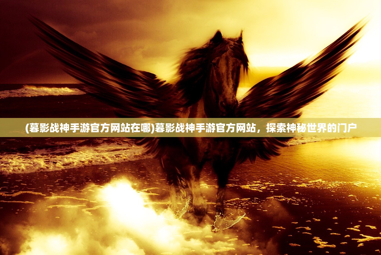 (暮影战神手游官方网站在哪)暮影战神手游官方网站,探索神秘世界的门户 (暮影战神手游官方网站在哪)暮影战神手游官方网站,探索神秘世界的门户