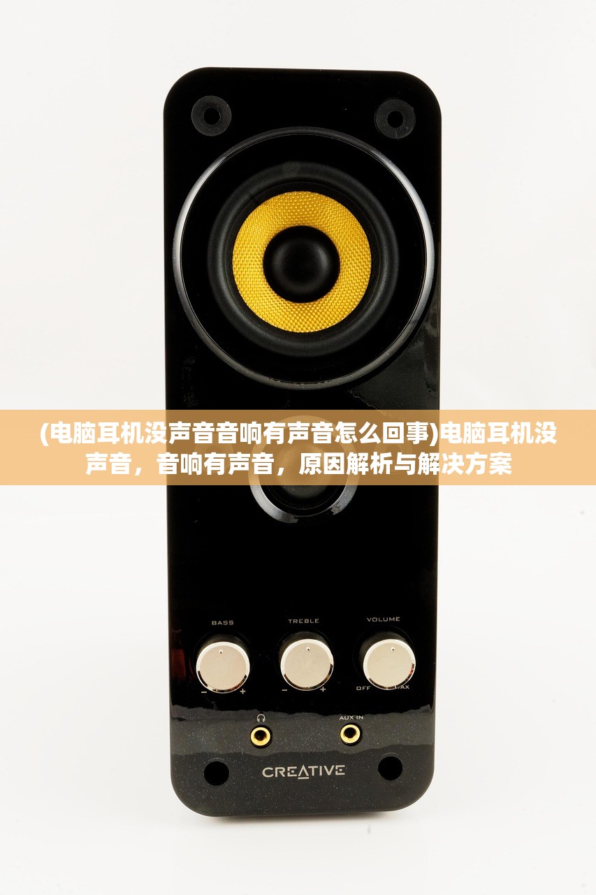 (电脑耳机没声音音响有声音怎么回事)电脑耳机没声音,音响有声音,原因解析与解决方案 (电脑耳机没声音音响有声音怎么回事)电脑耳机没声音,音响有声音,原因解析与解决方案