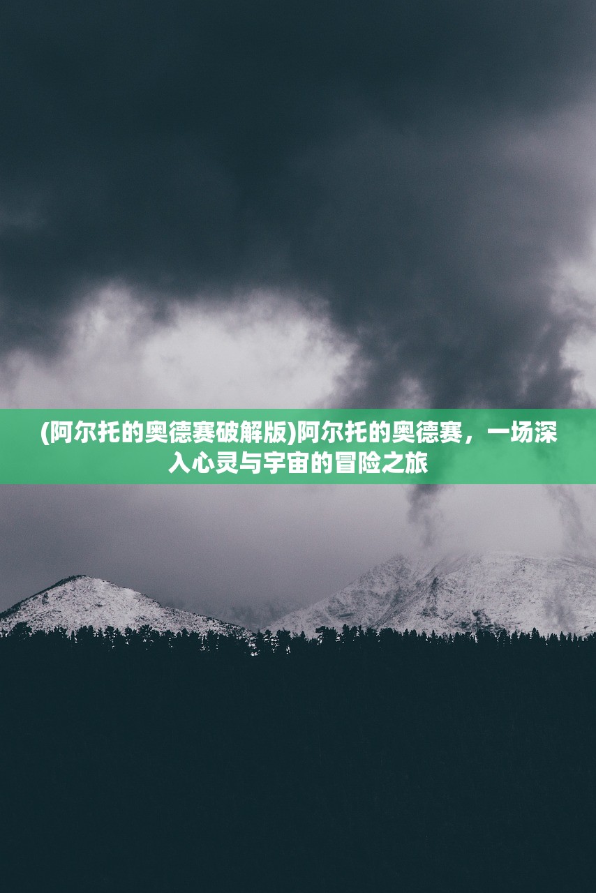 (阿尔托的奥德赛破解版)阿尔托的奥德赛,一场深入心灵与宇宙的冒险之旅 (阿尔托的奥德赛破解版)阿尔托的奥德赛,一场深入心灵与宇宙的冒险之旅