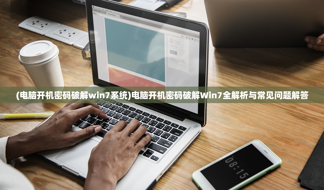 (电脑开机密码破解win7系统)电脑开机密码破解Win7全解析与常见问题解答 (电脑开机密码破解win7系统)电脑开机密码破解Win7全解析与常见问题解答