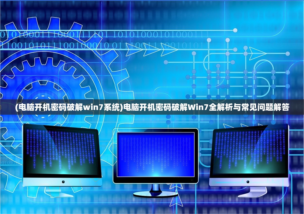 (电脑开机密码破解win7系统)电脑开机密码破解Win7全解析与常见问题解答 (电脑开机密码破解win7系统)电脑开机密码破解Win7全解析与常见问题解答