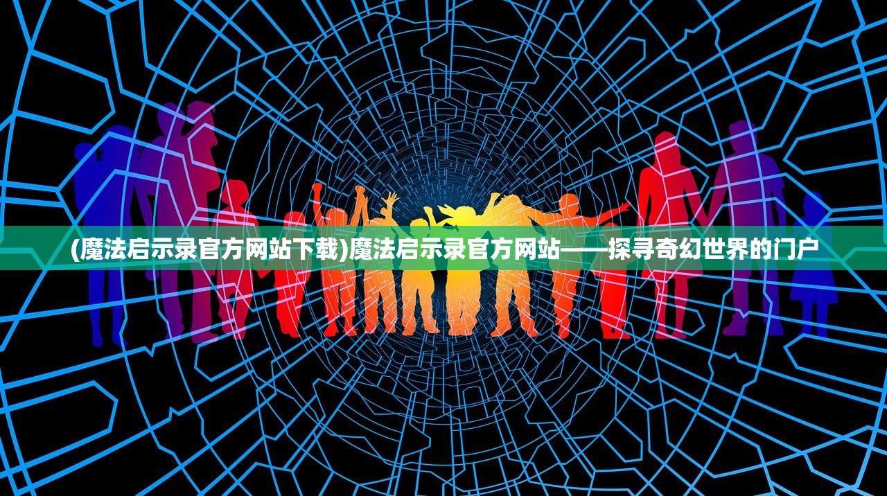 (魔法启示录官方网站下载)魔法启示录官方网站——探寻奇幻世界的门户 (魔法启示录官方网站下载)魔法启示录官方网站——探寻奇幻世界的门户
