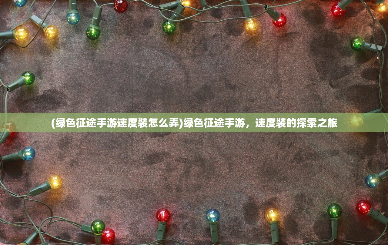 (绿色征途手游速度装怎么弄)绿色征途手游,速度装的探索之旅 (绿色征途手游速度装怎么弄)绿色征途手游,速度装的探索之旅