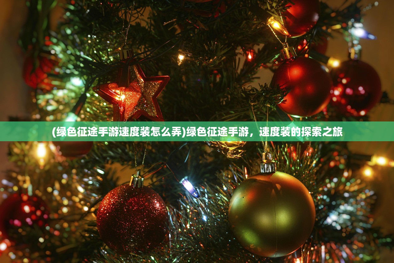 (绿色征途手游速度装怎么弄)绿色征途手游,速度装的探索之旅 (绿色征途手游速度装怎么弄)绿色征途手游,速度装的探索之旅