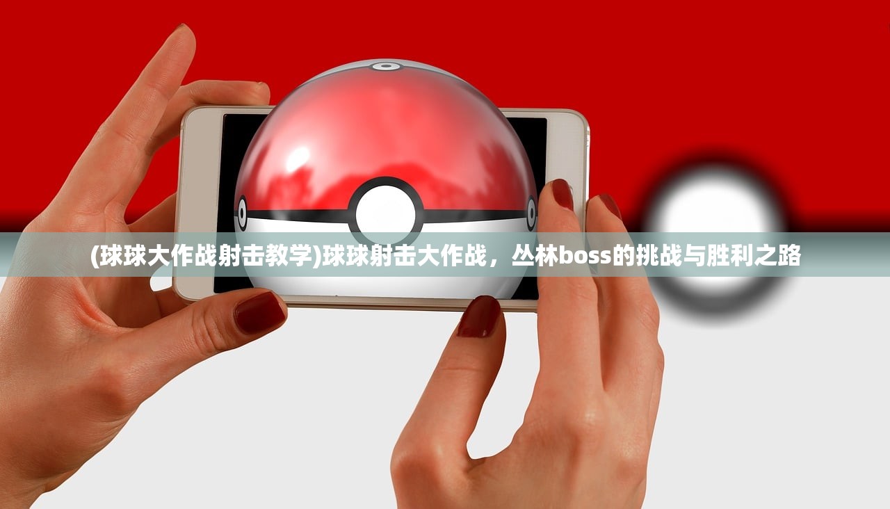 (球球大作战射击教学)球球射击大作战,丛林boss的挑战与胜利之路 (球球大作战射击教学)球球射击大作战,丛林boss的挑战与胜利之路