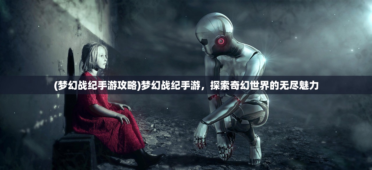 (梦幻战纪手游攻略)梦幻战纪手游,探索奇幻世界的无尽魅力 (梦幻战纪手游攻略)梦幻战纪手游,探索奇幻世界的无尽魅力