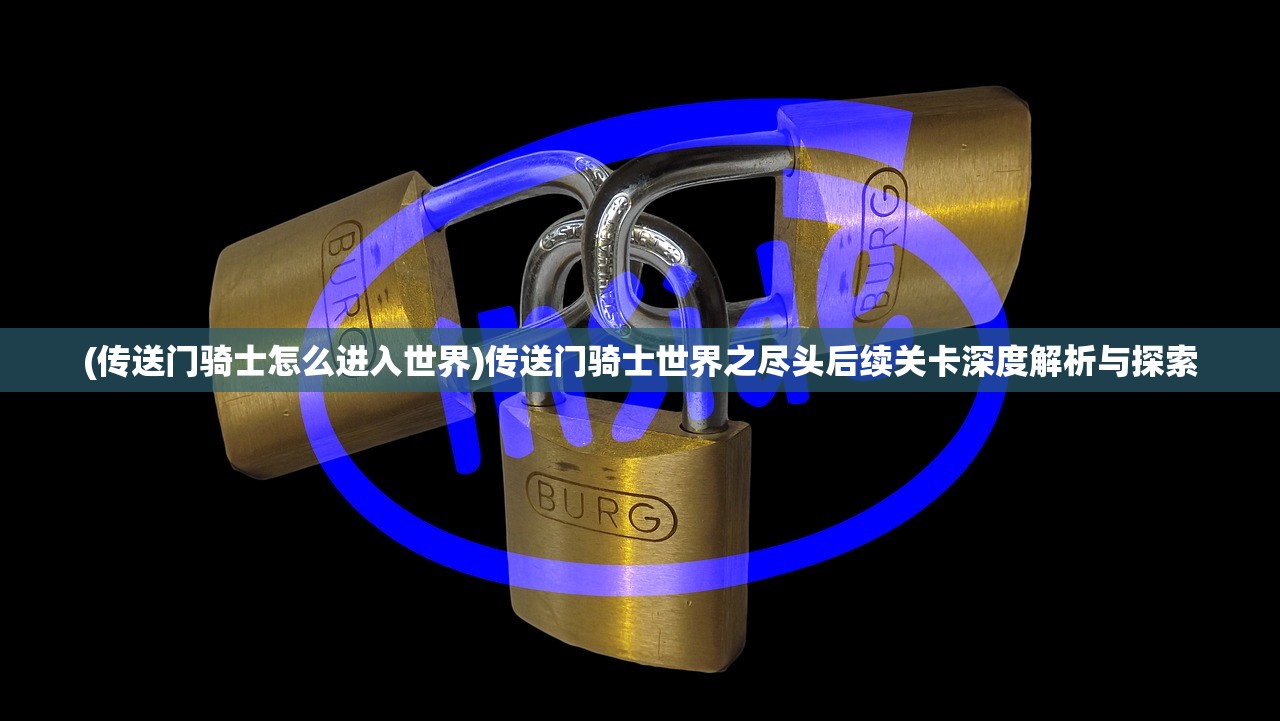 (传送门骑士怎么进入世界)传送门骑士世界之尽头后续关卡深度解析与探索 (传送门骑士怎么进入世界)传送门骑士世界之尽头后续关卡深度解析与探索