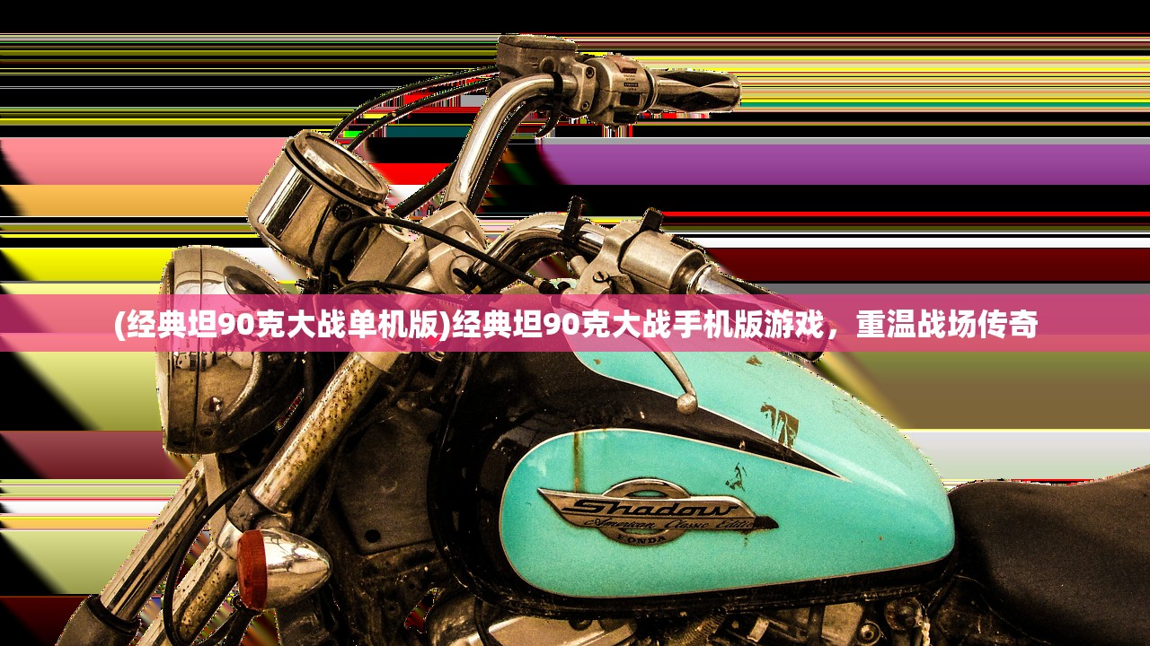 (经典坦90克大战单机版)经典坦90克大战手机版游戏,重温战场传奇 (经典坦90克大战单机版)经典坦90克大战手机版游戏,重温战场传奇