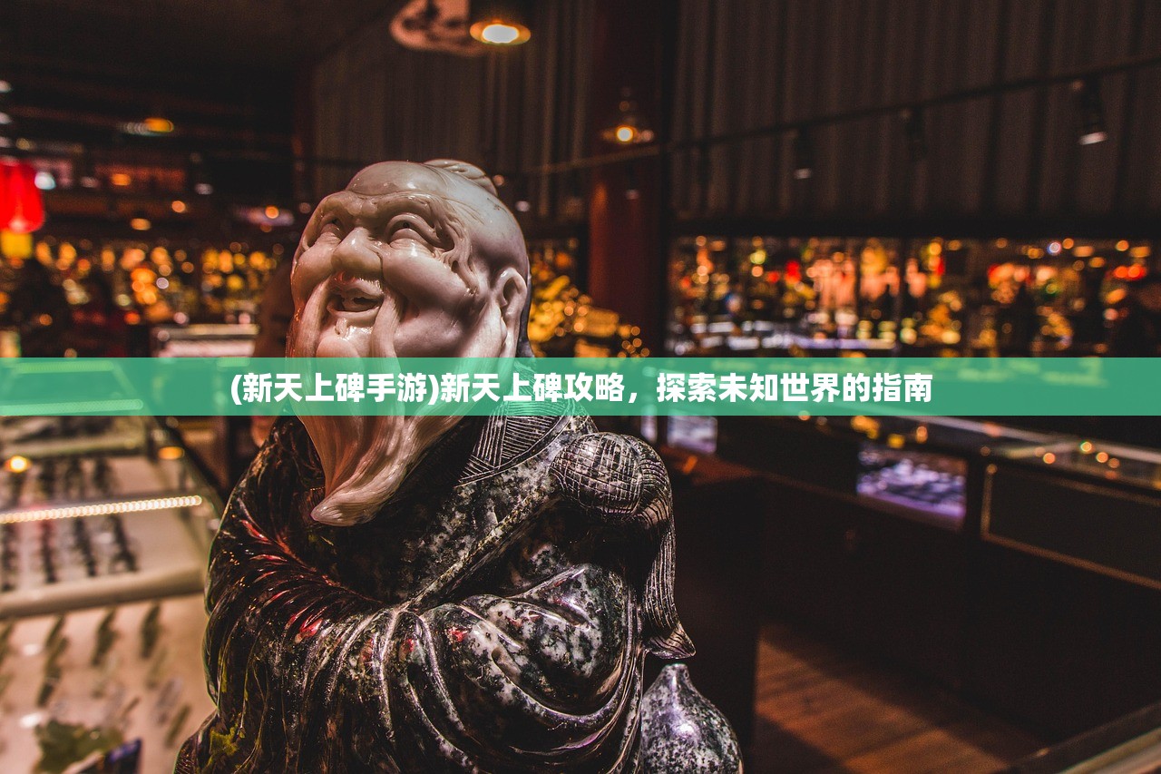 (新天上碑手游)新天上碑攻略,探索未知世界的指南 (新天上碑手游)新天上碑攻略,探索未知世界的指南