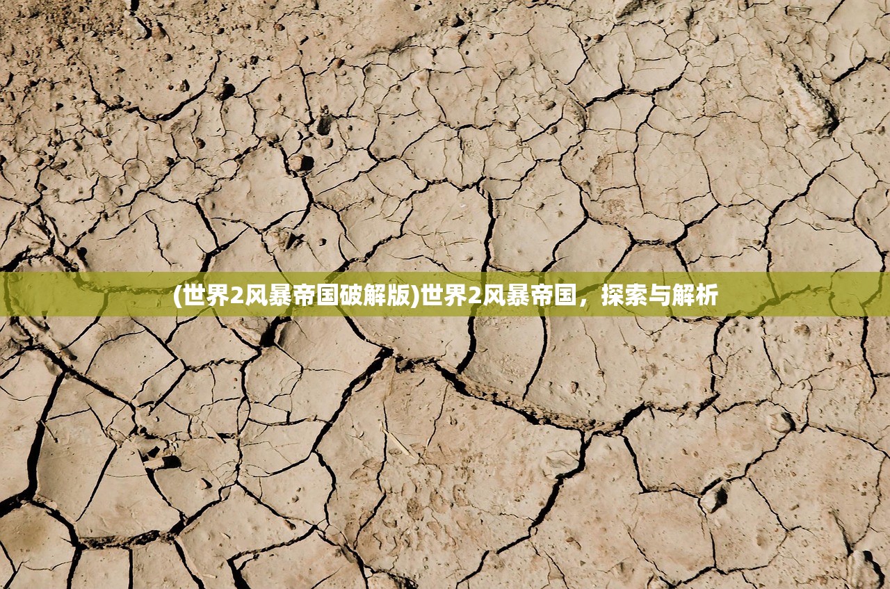 (世界2风暴帝国破解版)世界2风暴帝国,探索与解析 (世界2风暴帝国破解版)世界2风暴帝国,探索与解析
