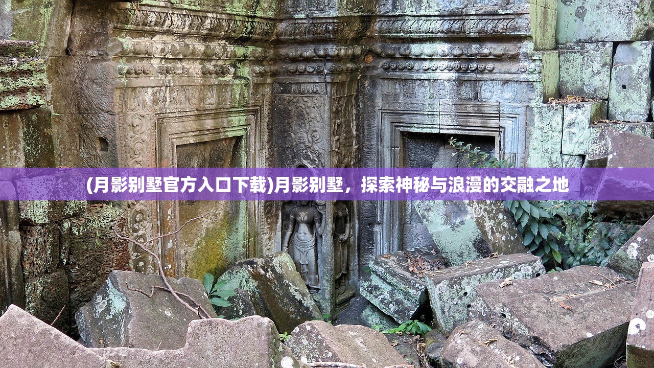 (月影别墅官方入口下载)月影别墅,探索神秘与浪漫的交融之地 (月影别墅官方入口下载)月影别墅,探索神秘与浪漫的交融之地