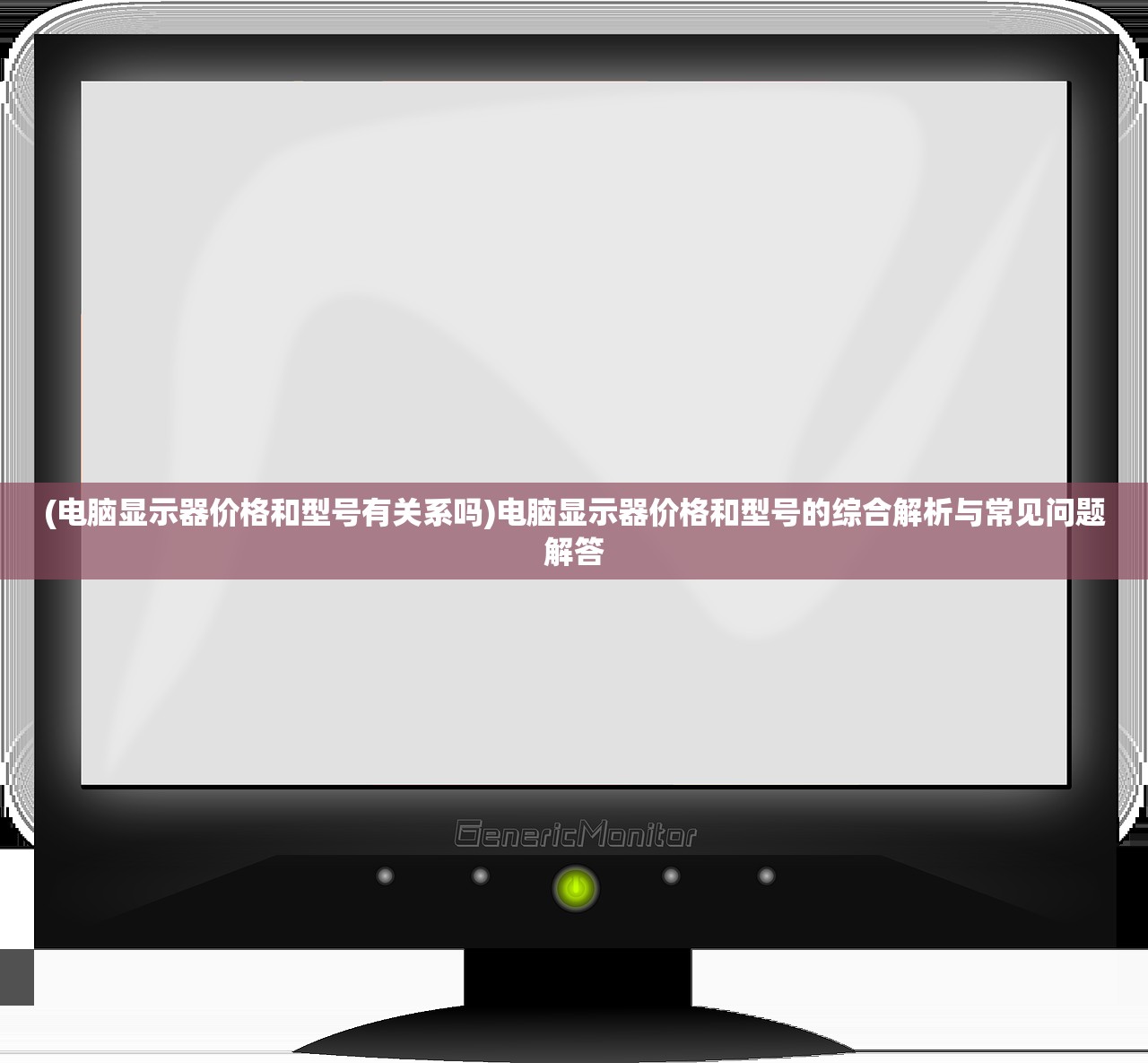 (电脑显示器价格和型号有关系吗)电脑显示器价格和型号的综合解析与常见问题解答 (电脑显示器价格和型号有关系吗)电脑显示器价格和型号的综合解析与常见问题解答