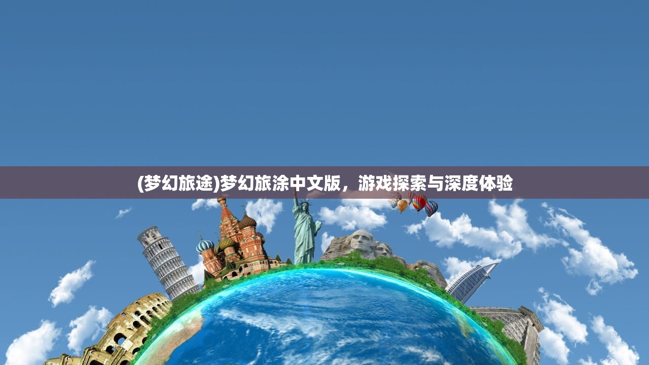 (梦幻旅途)梦幻旅涂中文版,游戏探索与深度体验 (梦幻旅途)梦幻旅涂中文版,游戏探索与深度体验