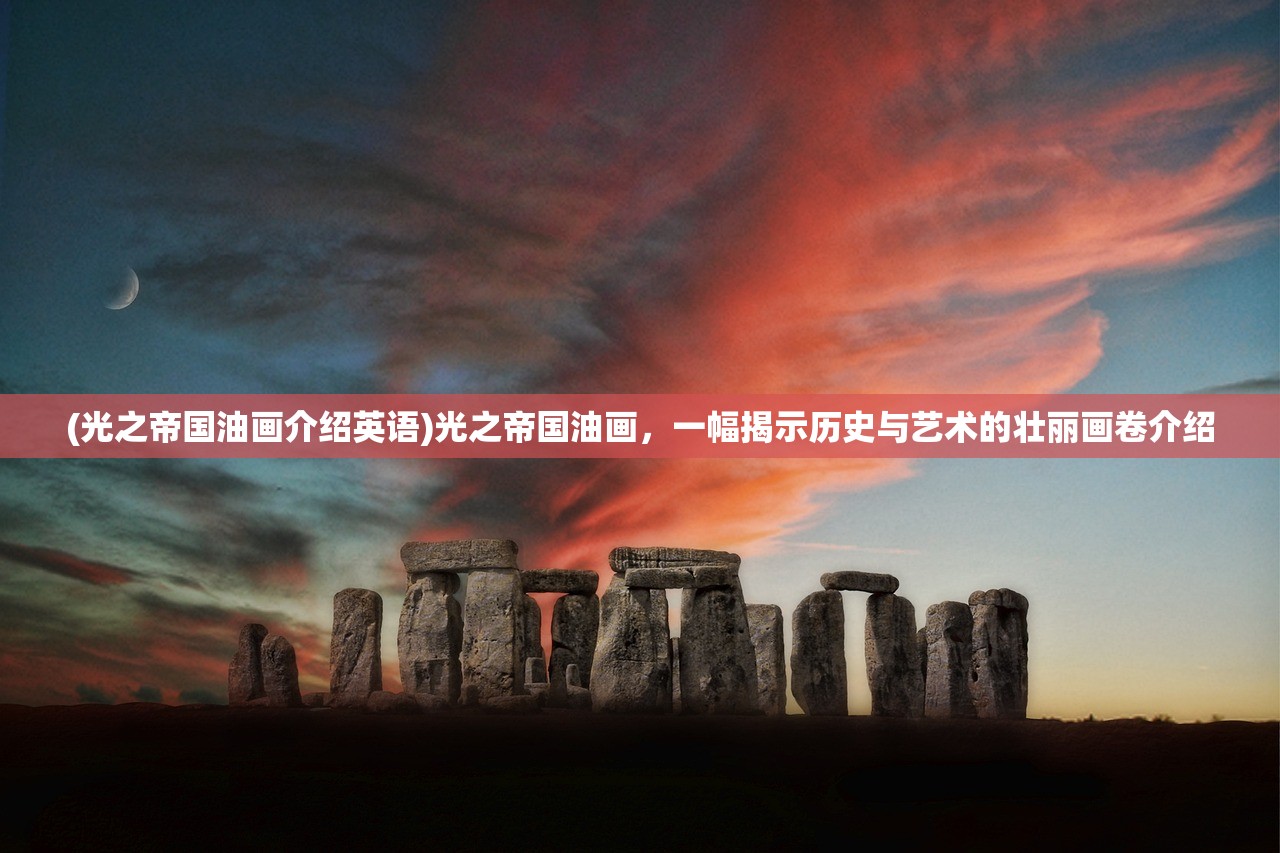 (光之帝国油画介绍英语)光之帝国油画,一幅揭示历史与艺术的壮丽画卷介绍 (光之帝国油画介绍英语)光之帝国油画,一幅揭示历史与艺术的壮丽画卷介绍