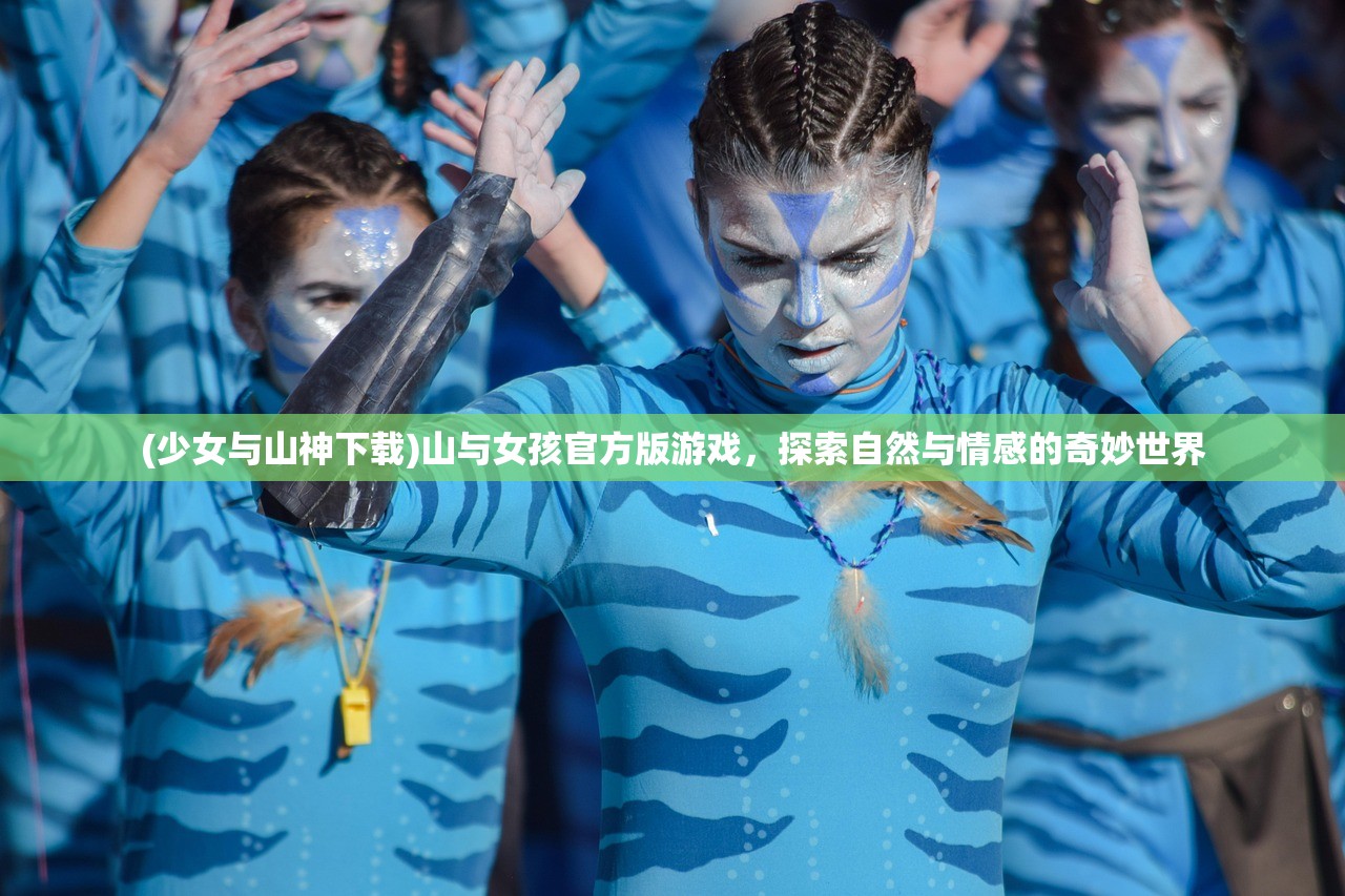 (少女与山神下载)山与女孩官方版游戏,探索自然与情感的奇妙世界 (少女与山神下载)山与女孩官方版游戏,探索自然与情感的奇妙世界