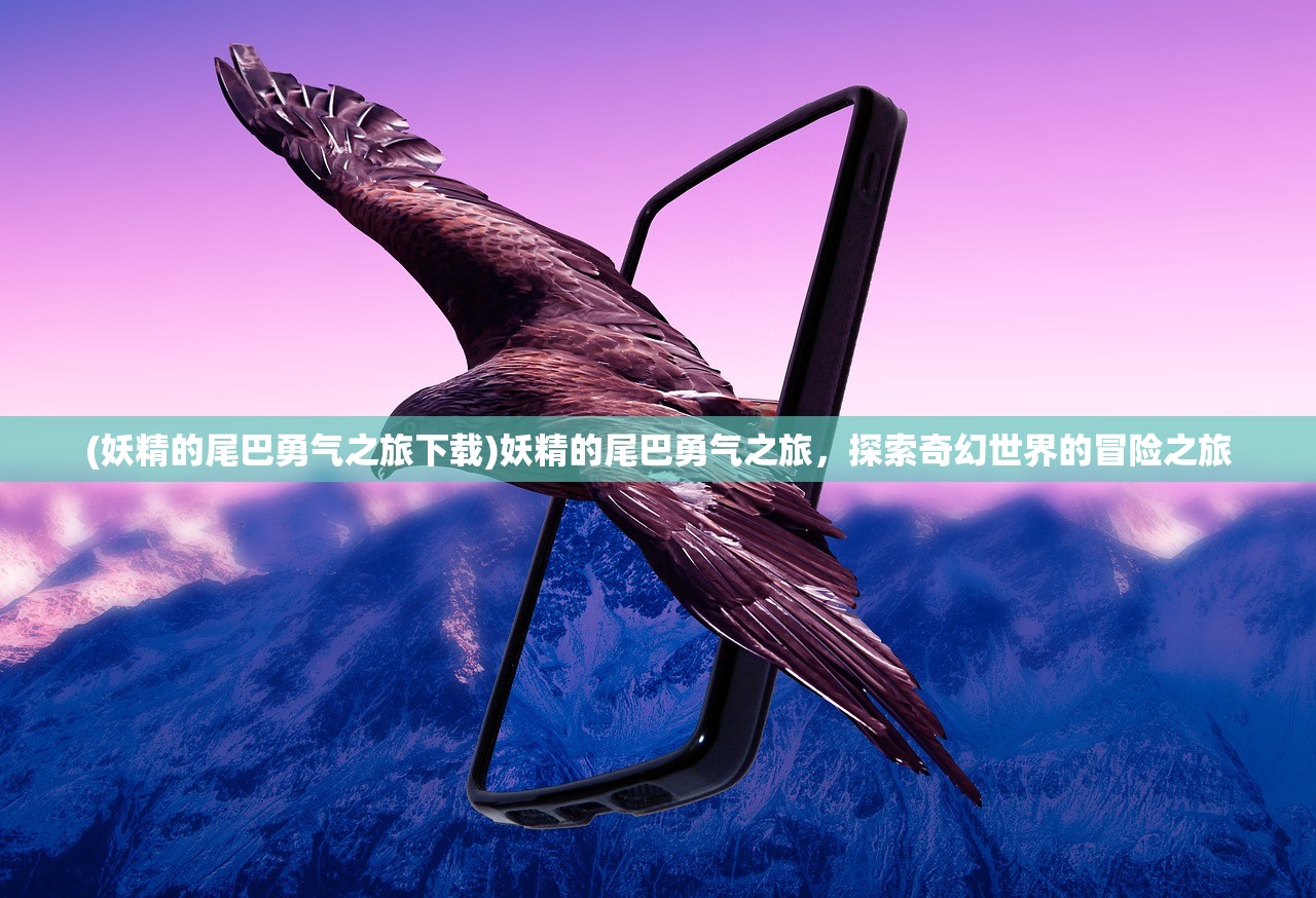 (妖精的尾巴勇气之旅下载)妖精的尾巴勇气之旅,探索奇幻世界的冒险之旅 (妖精的尾巴勇气之旅下载)妖精的尾巴勇气之旅,探索奇幻世界的冒险之旅