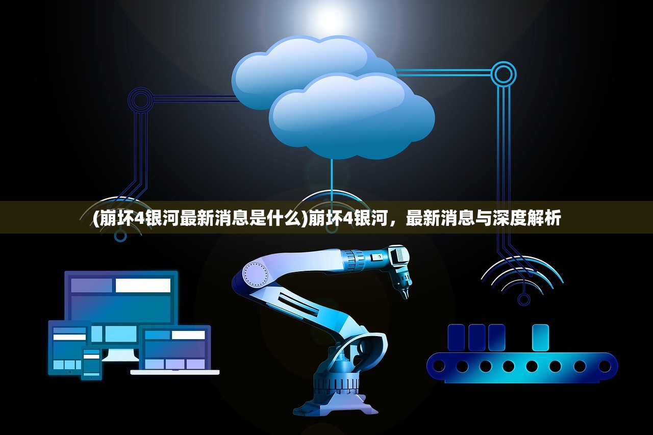 (崩坏4银河最新消息是什么)崩坏4银河,最新消息与深度解析 (崩坏4银河最新消息是什么)崩坏4银河,最新消息与深度解析