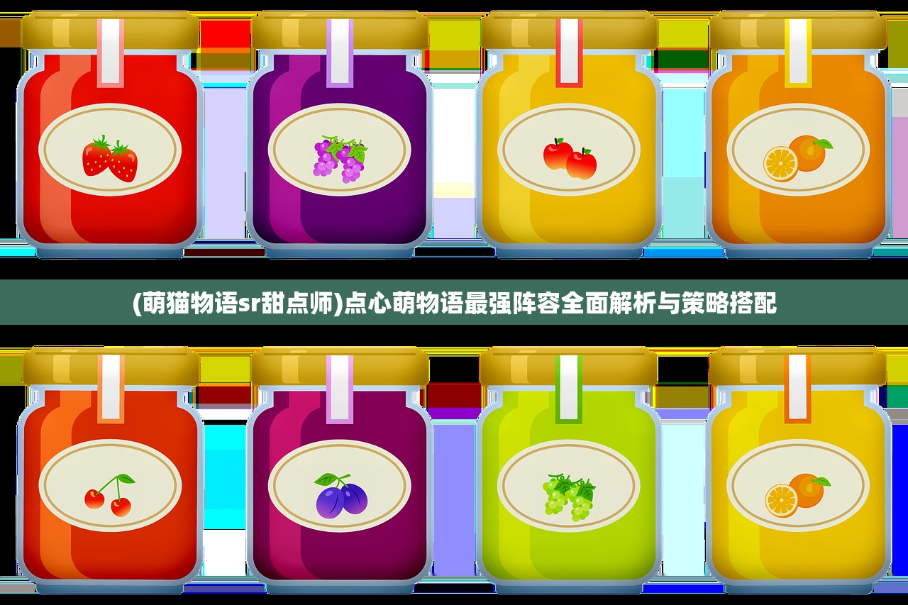 (萌猫物语sr甜点师)点心萌物语最强阵容全面解析与策略搭配
