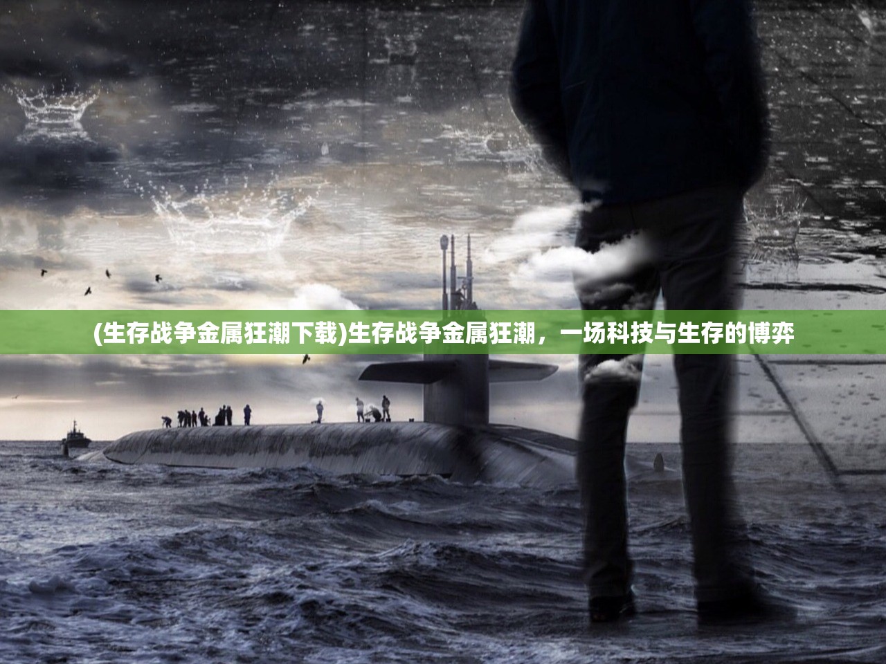 (生存战争金属狂潮下载)生存战争金属狂潮,一场科技与生存的博弈 (生存战争金属狂潮下载)生存战争金属狂潮,一场科技与生存的博弈