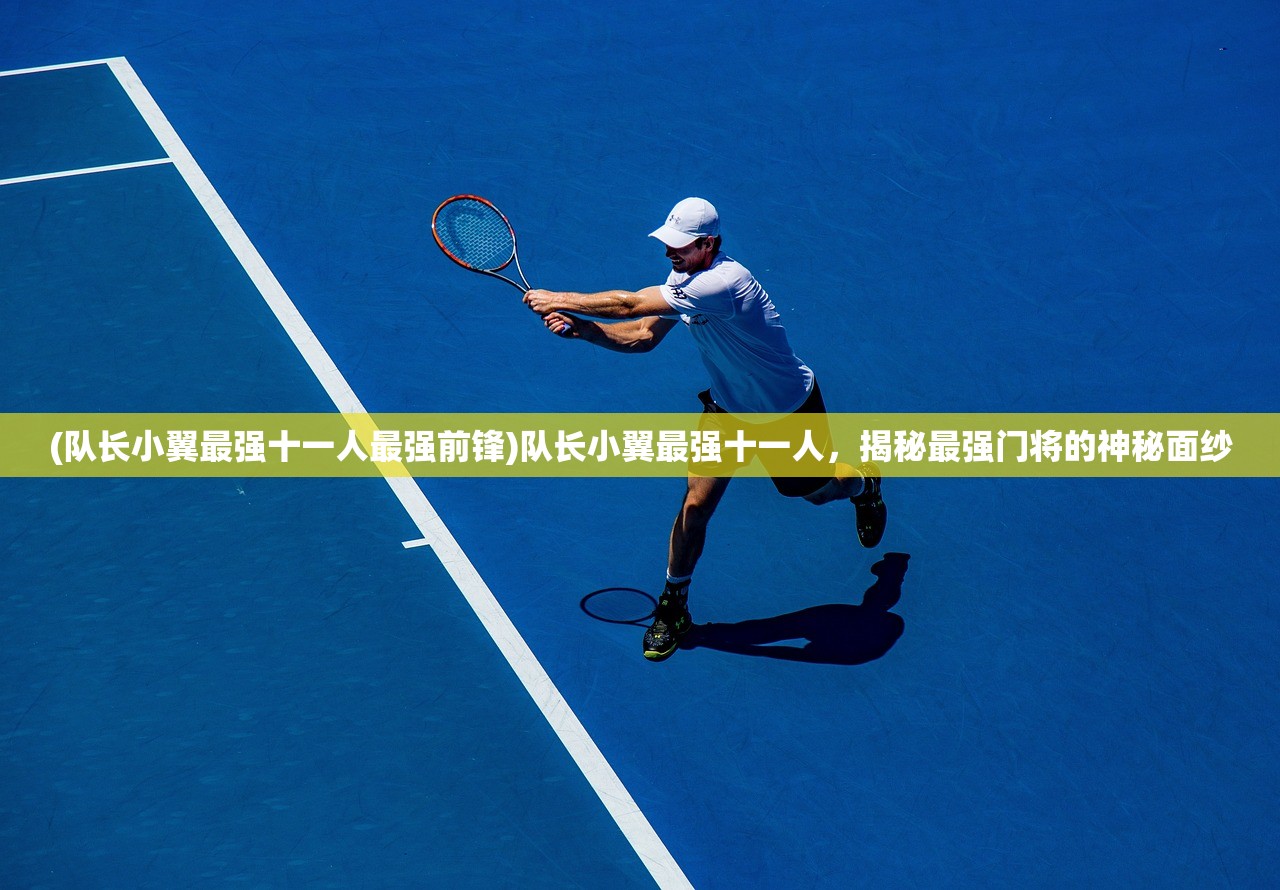 (队长小翼最强十一人最强前锋)队长小翼最强十一人,揭秘最强门将的神秘面纱 (队长小翼最强十一人最强前锋)队长小翼最强十一人,揭秘最强门将的神秘面纱