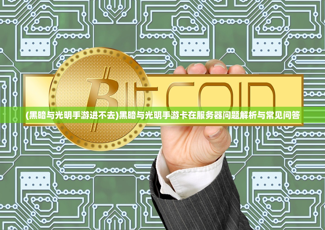 (黑暗与光明手游进不去)黑暗与光明手游卡在服务器问题解析与常见问答 (黑暗与光明手游进不去)黑暗与光明手游卡在服务器问题解析与常见问答