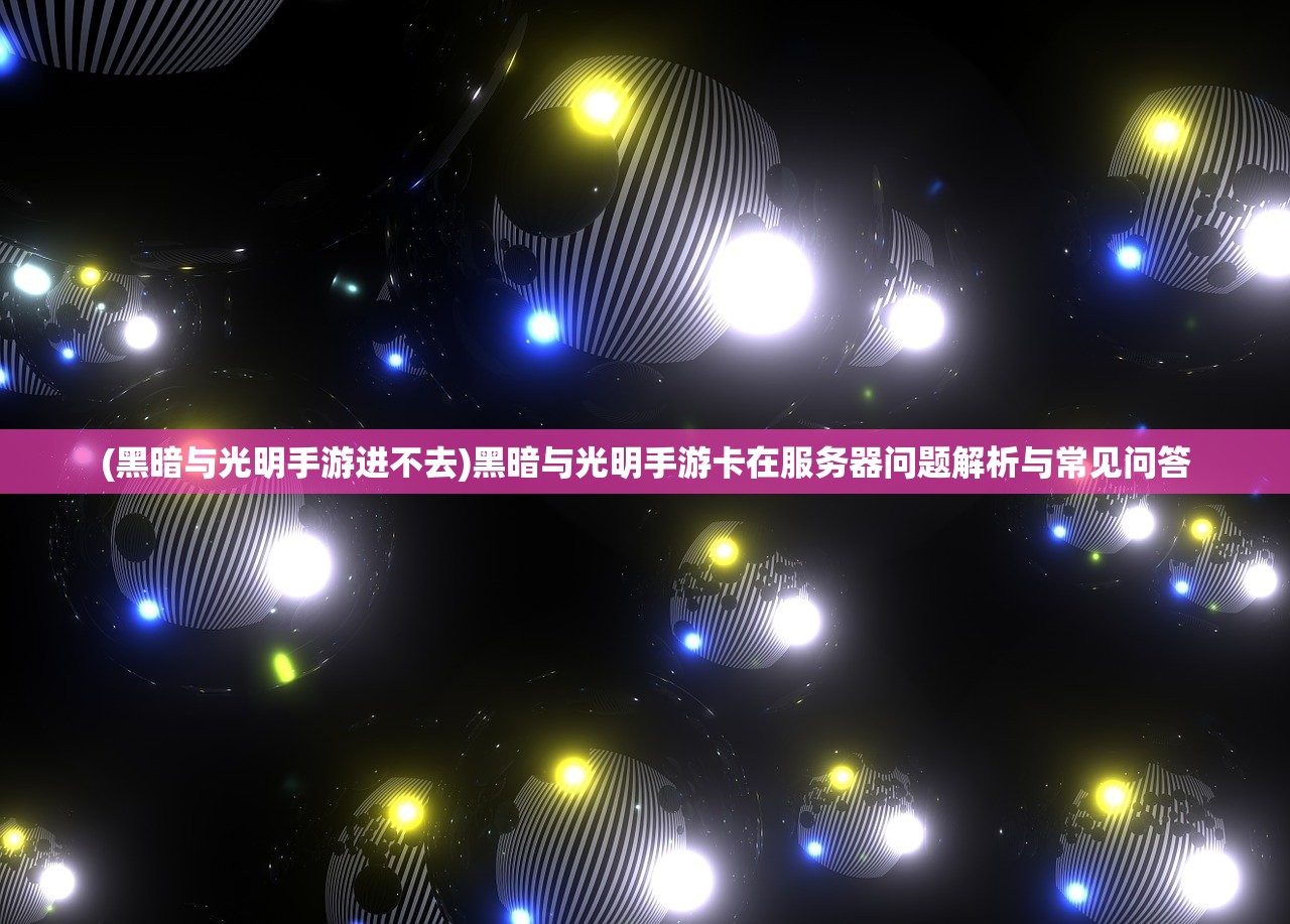 (黑暗与光明手游进不去)黑暗与光明手游卡在服务器问题解析与常见问答 (黑暗与光明手游进不去)黑暗与光明手游卡在服务器问题解析与常见问答